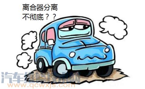 離合器分離不徹底癥狀、原因 離合器分離不徹底怎么調