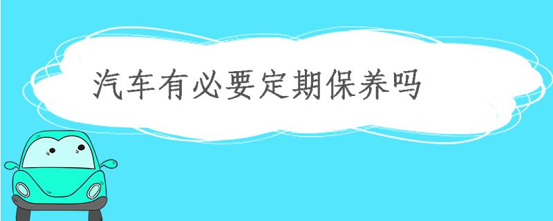 汽車有必要做定期保養嗎