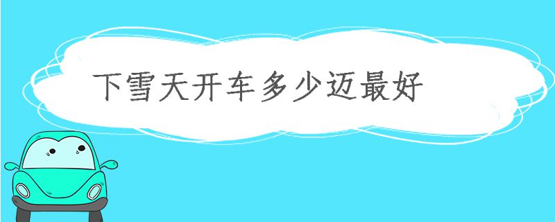 下雪天開車多少邁最好 雪天開車注意事項