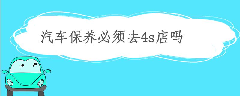 汽車保養必須要去4s店嗎