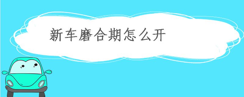 新車磨合期怎么開？要注意些什么