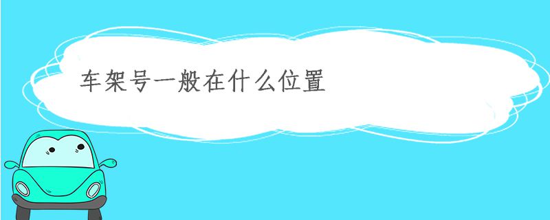 車架號一般在什么位置 車架號在哪里