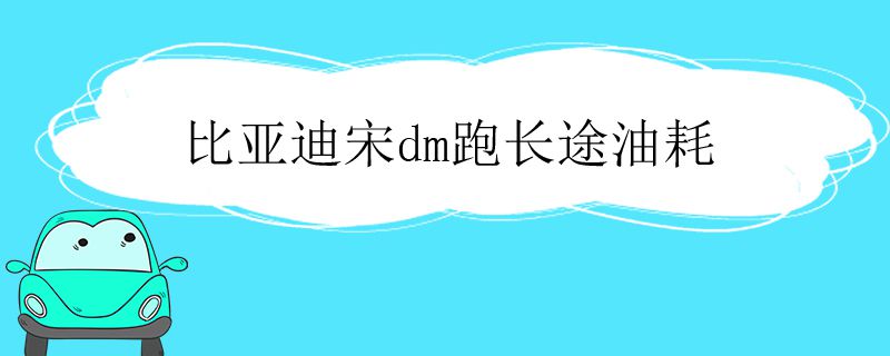 比亞迪宋dm跑長(zhǎng)途油耗
