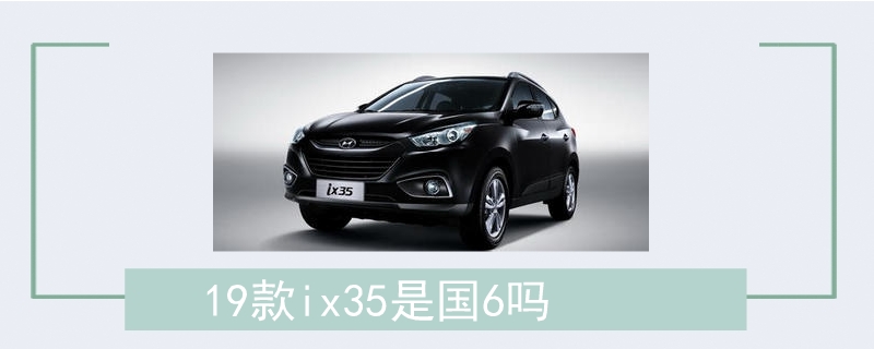 19款ix35是國6嗎