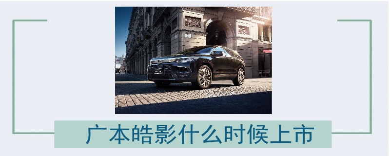 廣本皓影什么時候上市