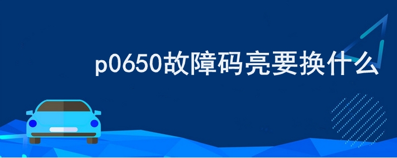 p0650故障碼亮要換什么