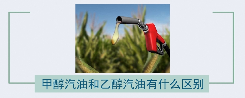 甲醇汽油和乙醇汽油有什么區(qū)別