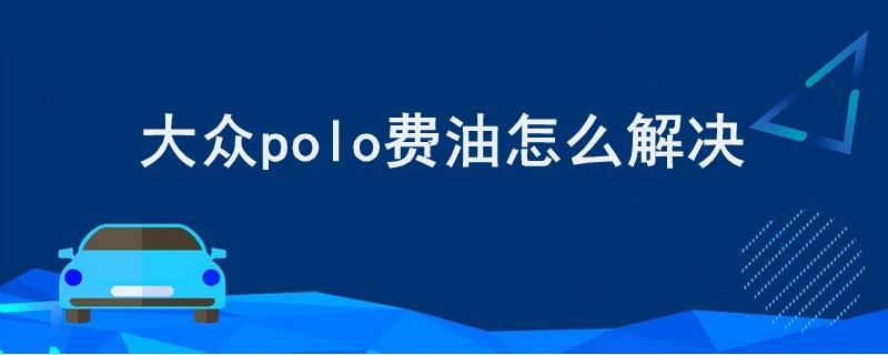 大眾polo費油怎么解決