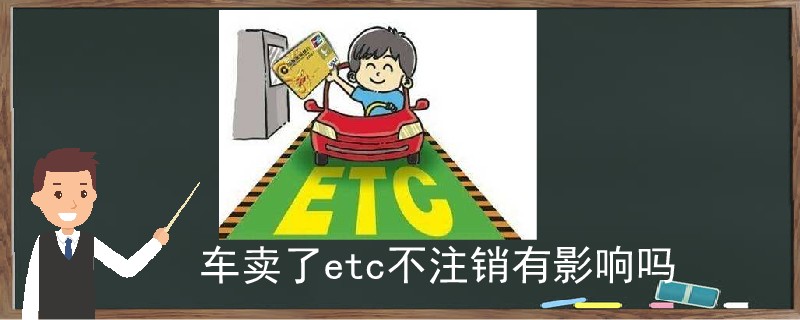 車賣了etc不注銷有影響嗎