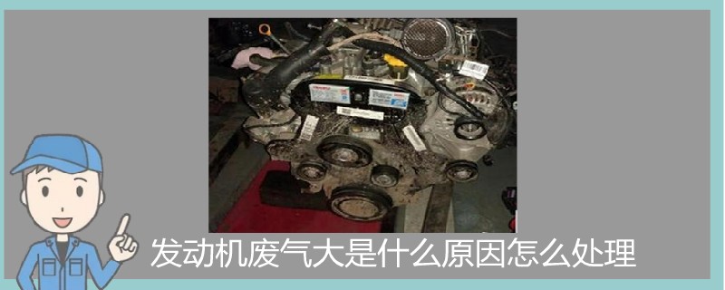 發動機廢氣大是什么原因怎么處理