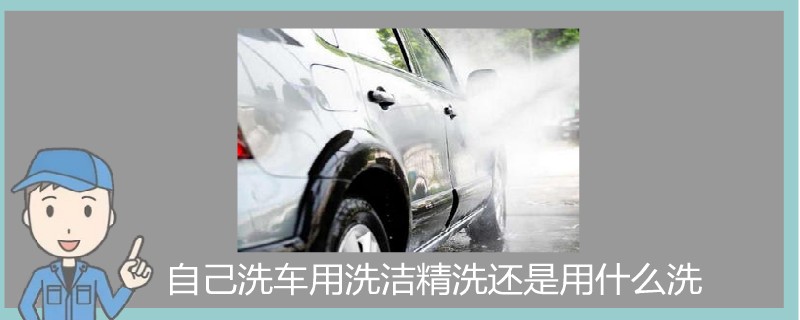 自己洗車用洗潔精洗還是用什么洗