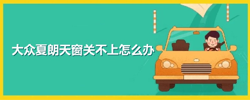 大眾夏朗天窗關(guān)不上怎么辦