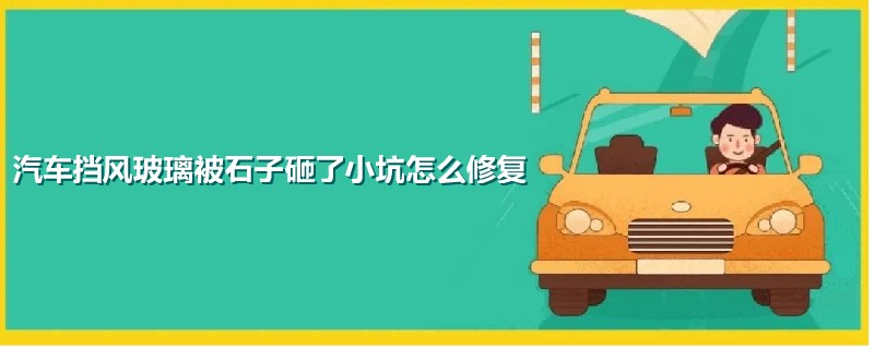 汽車擋風(fēng)玻璃被石子砸了小坑怎么修復(fù)