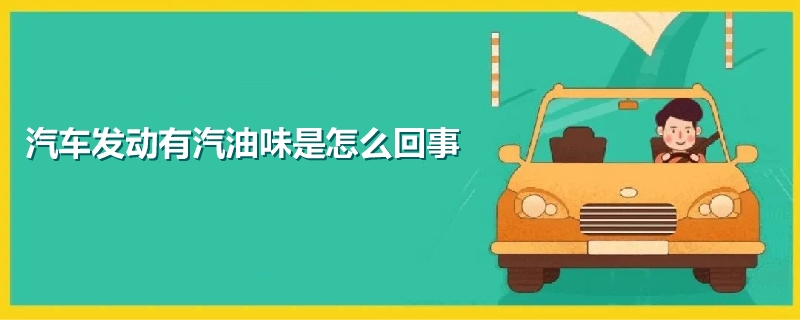 汽車發(fā)動(dòng)有汽油味是怎么回事