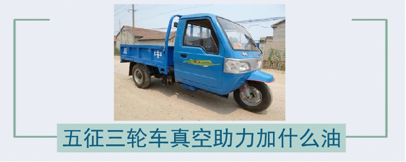 五征三輪車真空助力加什么油.jpg