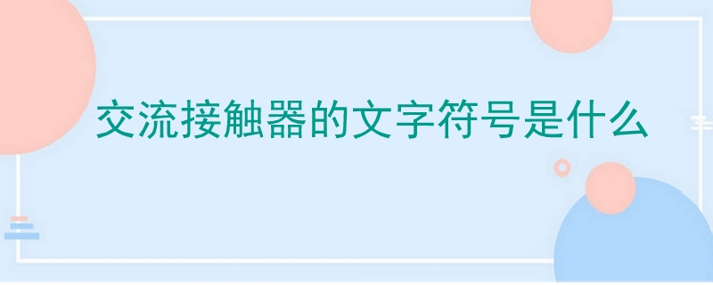 交流接觸器的文字符號是什么