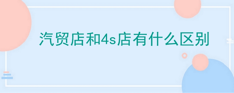 汽貿店和4s店有什么區別