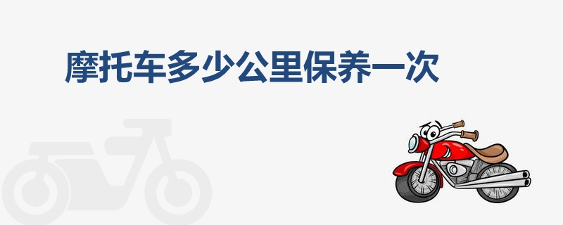摩托車多少公里保養(yǎng)一次