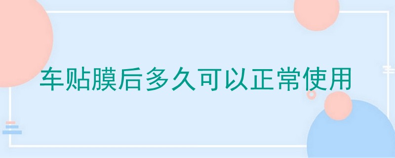 車貼膜后多久可以正常使用