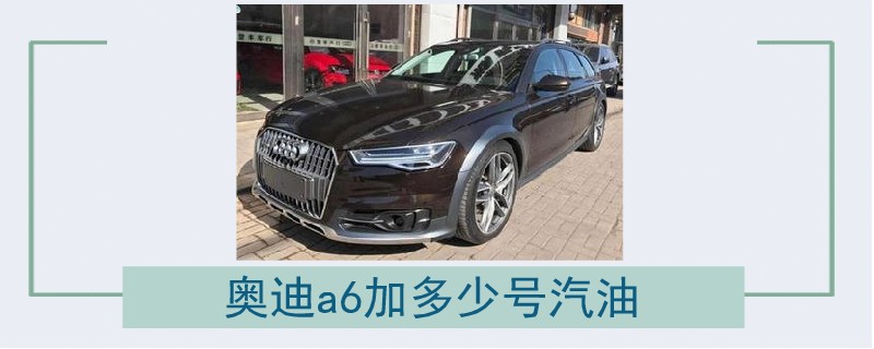 奧迪a6加多少號(hào)汽油