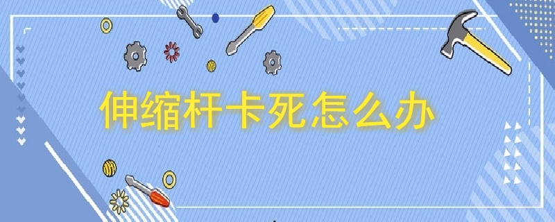 伸縮桿卡死怎么辦