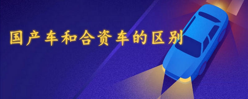 國產車和合資車的區別