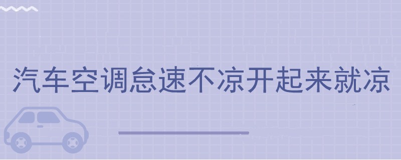汽車空調(diào)怠速不涼開起來就涼