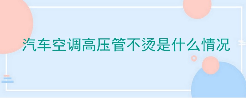 汽車空調高壓管不燙是什么情況