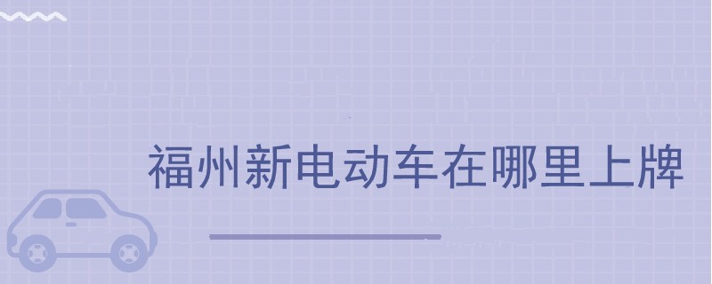 福州新電動車在哪里上牌.jpg