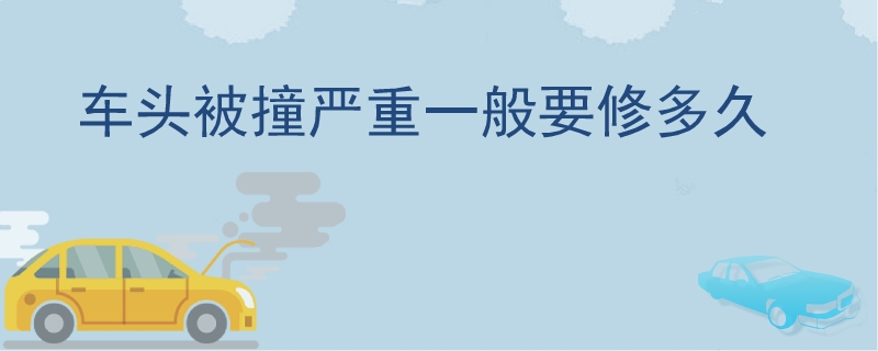 車頭被撞嚴(yán)重一般要修多久