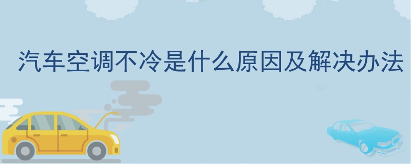 汽車空調不冷是什么原因及解決辦法