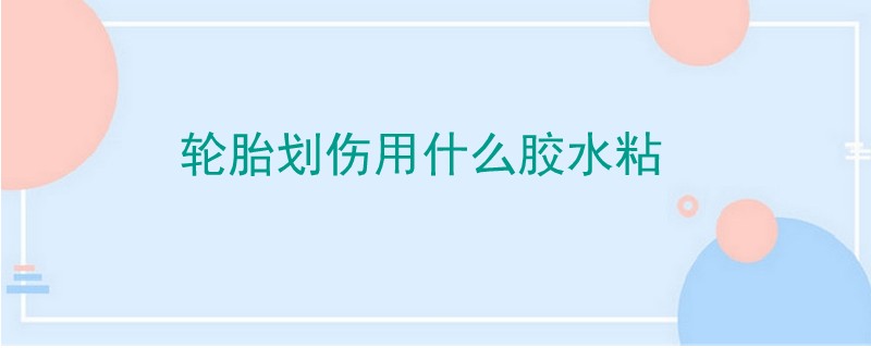 輪胎劃傷用什么膠水粘