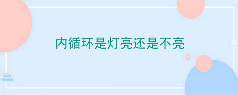 內(nèi)循環(huán)是燈亮還是不亮