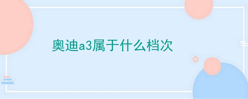 奧迪a3屬于什么檔次