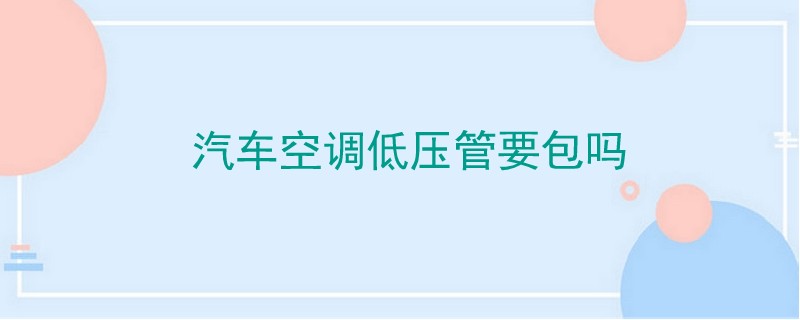 汽車空調低壓管要包嗎