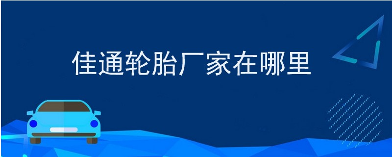 佳通輪胎廠家在哪里.jpg