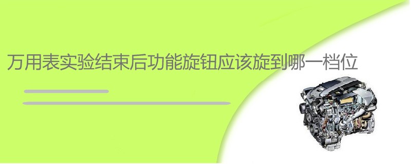 萬用表實驗結束后功能旋鈕應該旋到哪一檔位
