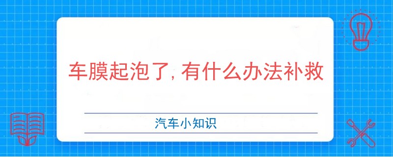 車膜起泡了,有什么辦法補(bǔ)救
