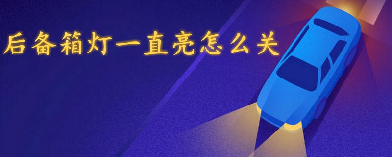 后備箱燈一直亮怎么關