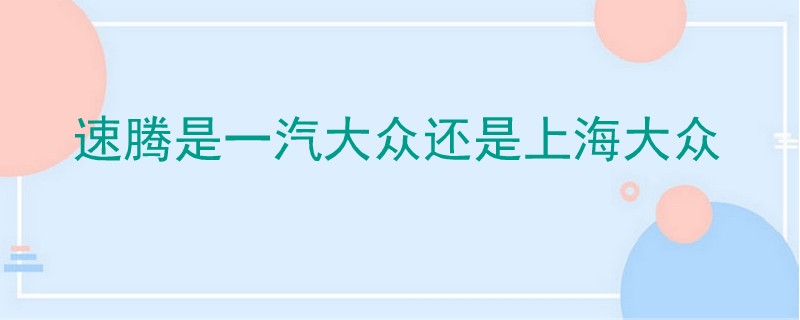 速騰是一汽大眾還是上海大眾