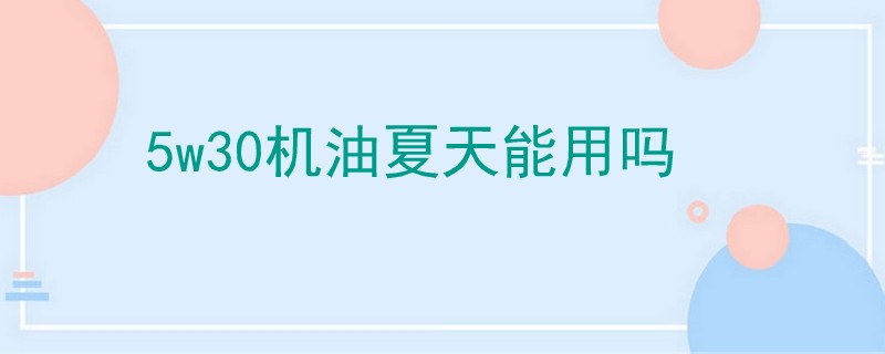 5w30機(jī)油夏天能用嗎