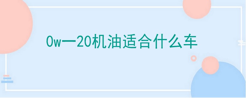 0w一20機油適合什么車