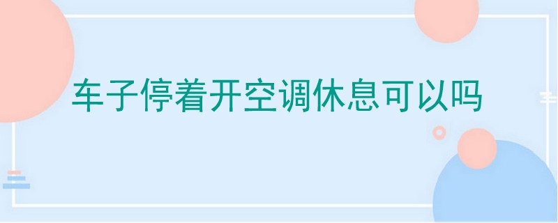 車子停著開空調(diào)休息可以嗎
