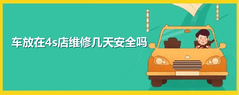 車放在4s店維修幾天安全嗎.jpg