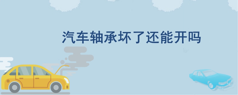 汽車軸承壞了還能開嗎