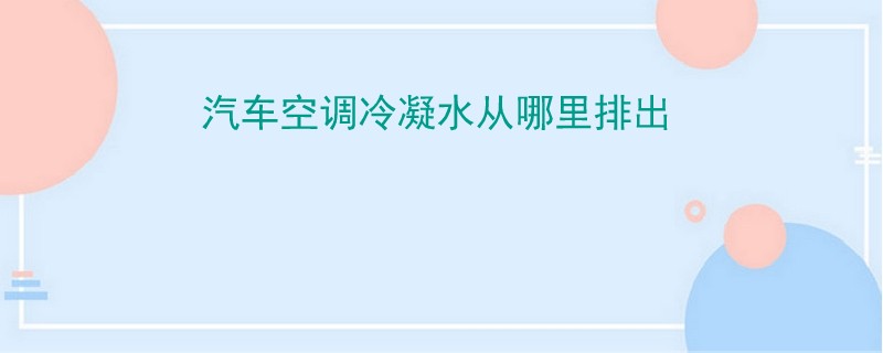 汽車空調冷凝水從哪里排出