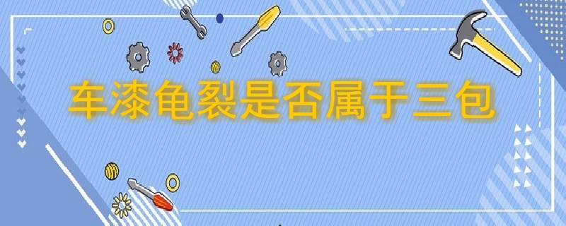 車漆龜裂是否屬于三包