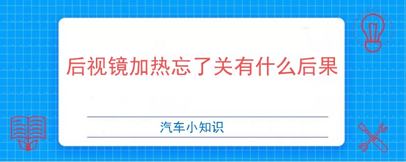后視鏡加熱忘了關(guān)有什么后果
