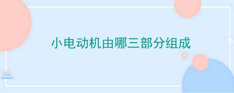 小電動機由哪三部分組成