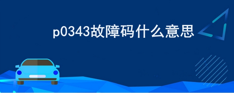 p0343故障碼什么意思